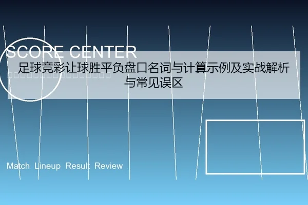 足球竞彩让球胜平负盘口名词与计算示例及实战解析与常见误区